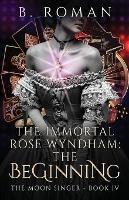 The Immortal Rose Wyndham: The Beginning - B Roman - cover