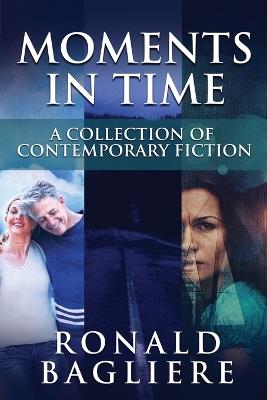 Moments in Time: A Collection Of Contemporary Fiction - Ronald Bagliere - cover
