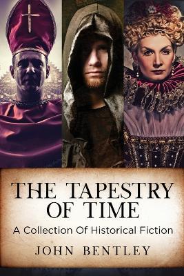 The Tapestry of Time: A Collection Of Historical Fiction - John Bentley - cover