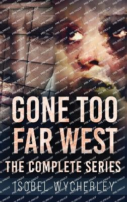 Gone Too Far West - The Complete Series - Isobel Wycherley - cover