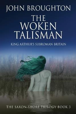 The Woken Talisman: King Arthur's Subroman Britain - John Broughton - cover