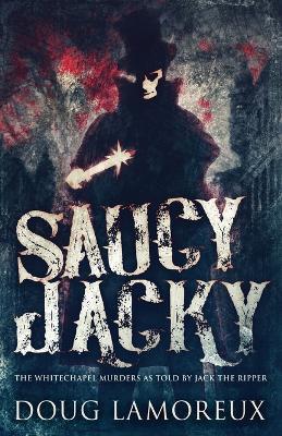 Saucy Jacky: The Whitechapel Murders As Told By Jack The Ripper - Doug Lamoreux - cover
