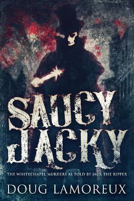 Saucy Jacky: The Whitechapel Murders As Told By Jack The Ripper - Doug Lamoreux - cover