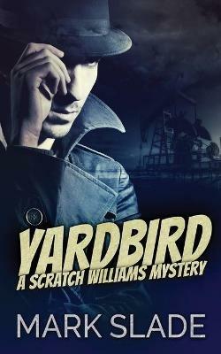 Yardbird: A Scratch Williams Mystery - Mark Slade - cover