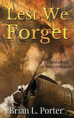Lest We Forget: An Anthology Of Remembrance - Brian L Porter - cover