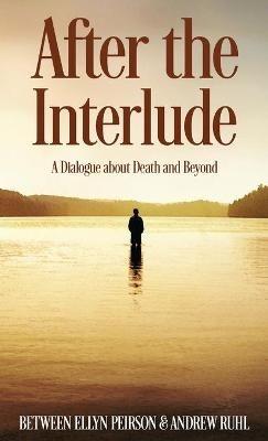 After The Interlude: A Dialogue About Death And Beyond - Ellyn Peirson - cover