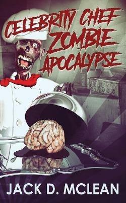 Celebrity Chef Zombie Apocalypse - Jack D McLean - cover