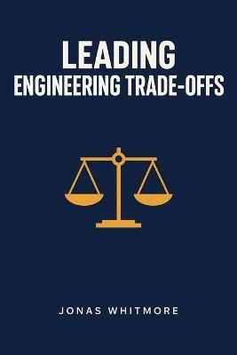Leading Engineering Trade-Offs - Jonas Whitmore - cover