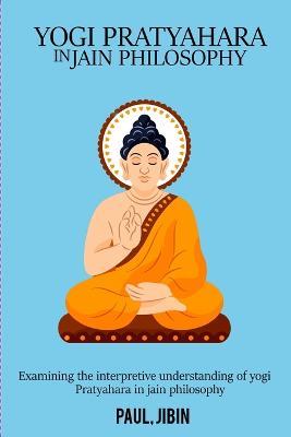 Examining the Interpretive Understanding of Yogi Pratyahara in Jain Philosophy - Paul Jibin - cover