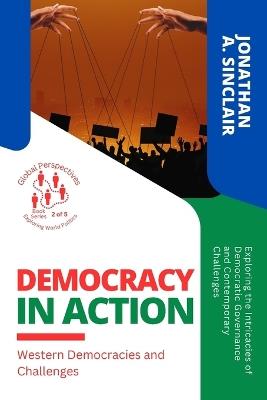 Democracy in Action: Exploring the Intricacies of Democratic Governance and Contemporary Challenges - Jonathan a Sinclair - cover