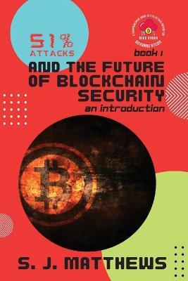 51% Attacks and the Future of Blockchain Security: An Introduction - S J Matthews - cover