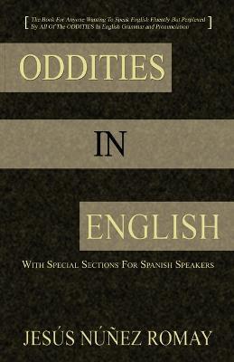Oddities in English: For Anyone Wanting to Speak English Fluently But Perplexed by All of the Oddities in English Grammar & Pronunciation - Jess Nez Romay,Jesus Nunez Romay - cover