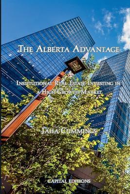 The Alberta Advantage: Institutional Real Estate Investing in a High-Growth Market - Jaha Cummings - cover