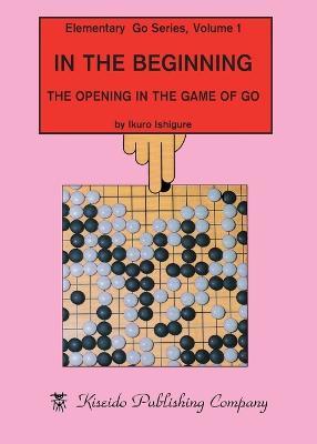 In the Beginning: The Opening in the Game of Go - Ikuro Ishigure - cover