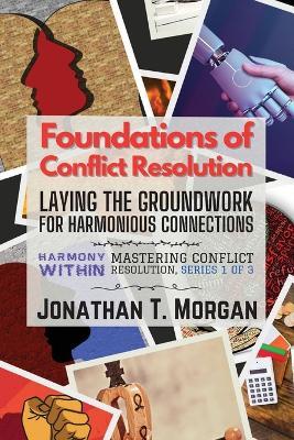 Foundations of Conflict Resolution: Laying the Groundwork for Harmonious Connections - Jonathan T Morgan - cover