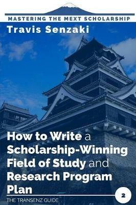 How to Write a Scholarship-Winning Field of Study and Research Program Plan: The TranSenz Guide - Travis Senzaki - cover