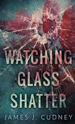 Watching Glass Shatter - James J Cudney - cover