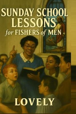 Sunday School Lessons for Fishers of Men: A 13-week, Scripture-anchored curriculum for churches, small groups, and Christian schools committed to evangelism and discipleship. - Lovely - cover