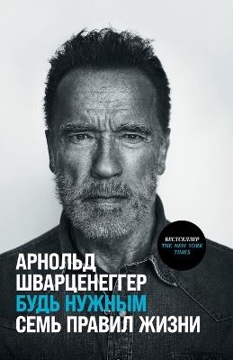 Будь нужным: Семь правил жизни - Арнольд Шварценеггер - cover