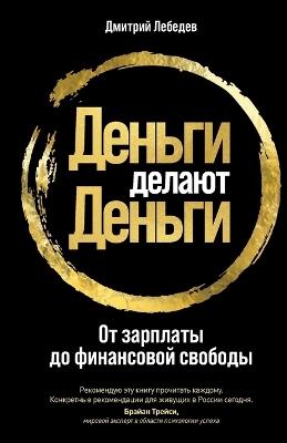 Деньги делают деньги: От зарплаты до финансовой свободы От зарп&#108 - Дмитрий Лебедев,Dmitry Lebedev - cover