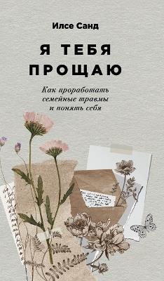 Я тебя прощаю: Как проработать семейные травмы и понять l - Илсе Санд,Ilse Sand - cover