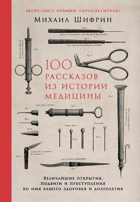 100 рассказов из истории медицины: Величайшие открытия, подвиги и преступле&#1085 - Михаил Шифрин,Mikhail Shifrin - cover