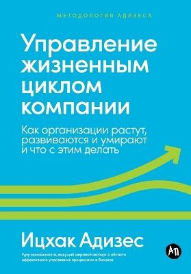 Управление жизненным циклом компании: Как организации растут, развиваются и уми&#108 - Ицхак Адизес,Ichak Adizes - cover