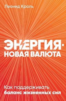 Энергия - новая валюта: Как поддерживать баланс жизненных сил - Леонид Кроль,Leonid Krol - cover