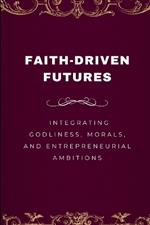 Faith-Driven Futures, Integrating Godliness, Morals, and Entrepreneurial Ambitions