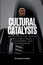 Cultural Catalysts, Mastering the Art of Multinational Leadership and Management