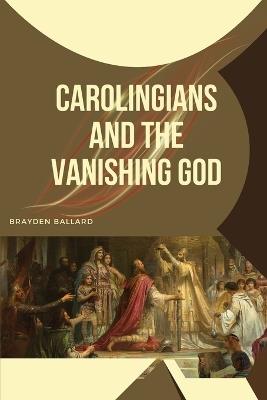 Carolingians and the Vanishing God - Brayden Ballard - cover