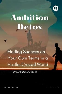 Ambition Detox, Finding Success on Your Own Terms in a Hustle-Crazed World - Emmanuel Joseph - cover