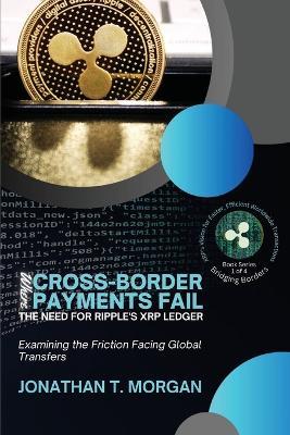 Where Cross-Border Payments Fail: Examining the Friction Facing Global Transfers - Jonathan T Morgan - cover