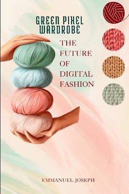 Green Pixel Wardrobe, The Future of Digital Fashion - Emmanuel Joseph - cover