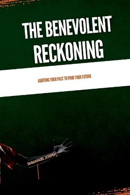 The Benevolent Reckoning, Auditing Your Past to Fund Your Future - Emmanuel Joseph - cover