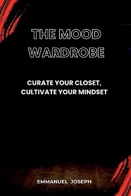 The Mood Wardrobe, Curate Your Closet, Cultivate Your Mindset - Emmanuel Joseph - cover