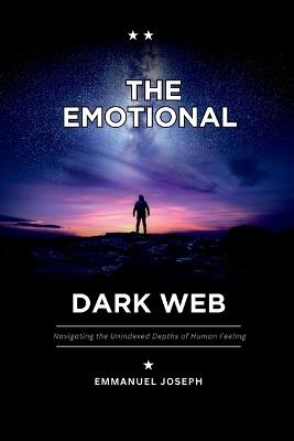 The Emotional Dark Web, Navigating the Unindexed Depths of Human Feeling - Emmanuel Joseph - cover