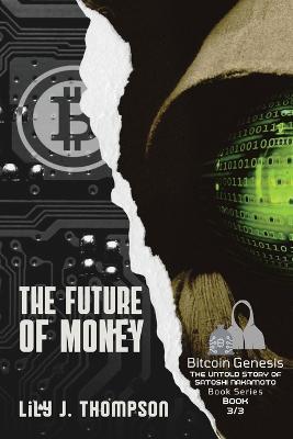 The Future of Money: How Satoshi Nakamoto's Vision for Bitcoin is Changing the World of Finance Forever - Lily J Thompson - cover