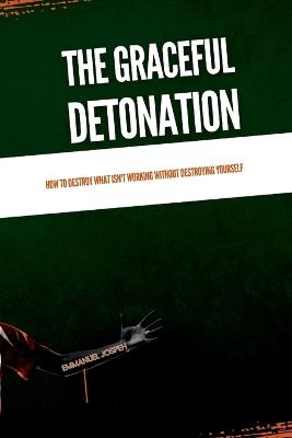 The Graceful Detonation, How to Destroy What Isn't Working Without Destroying Yourself - Emmanuel Joseph - cover