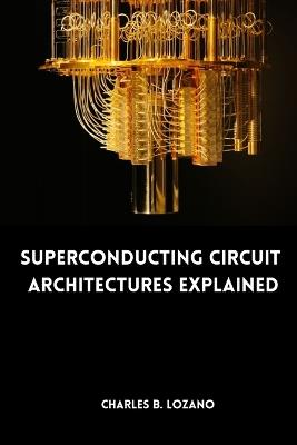 Superconducting Circuit Architectures Explained - Charles B Lozano - cover