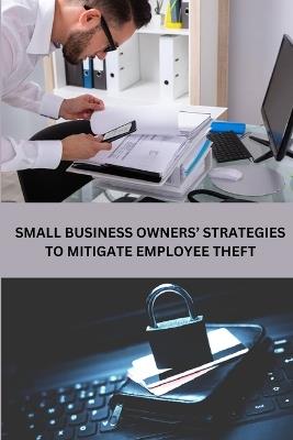 Small Business Owners' Strategies to Mitigate Employee Theft - Richard D Myers - cover
