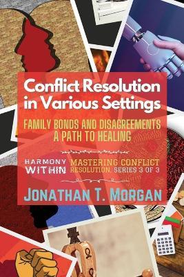 Conflict Resolution in Various Settings: Family Bonds and Disagreements: A Path to Healing - Jonathan T Morgan - cover