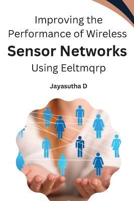 Improving the Performance of Wireless Sensor Networks Using Eeltmqrp - Jayasutha D - cover