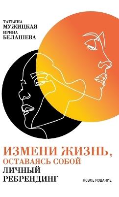 Измени жизнь, оставаясь собой: Личный ребрендинг - Татьяна Мужицкая,Tatyana Muzhitskaya,Ирина Белашева - cover