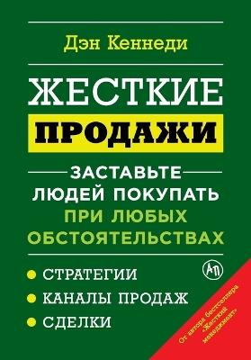 Жесткие продажи: Заставьте людей покупать при любых обсто&#1103 - Дэн Кеннеди,Dan Kennedy - cover