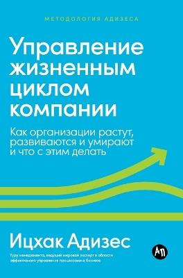 Управление жизненным циклом компании: Как организации растут, развиваются и умиl - Ицхак Адизес,Ichak Adizes - cover