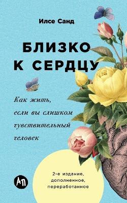 Близко к сердцу: Как жить, если вы слишком чувствительный ч&#10 - Илсе Санд,Ilse Sand - cover
