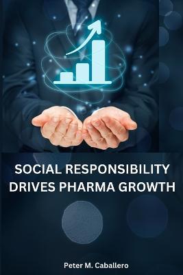 Social responsibility drives pharma growth - Peter M Caballero - cover