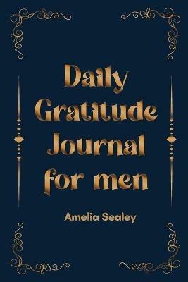 Daily Gratitude Book for Men: Cultivate an Attitude of Gratitude, Mindfulness and Reflection, A Simple and Effective Gratitude Journal - Amelia Sealey - cover