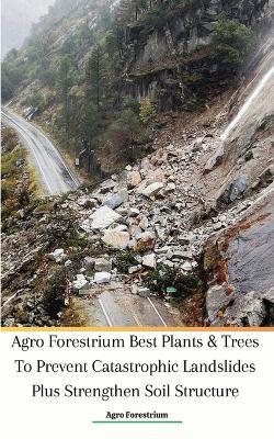 Agro Forestrium Best Plants & Trees To Prevent Catastrophic Landslides Plus Strengthen Soil Structure - Agro Forestrium - cover
